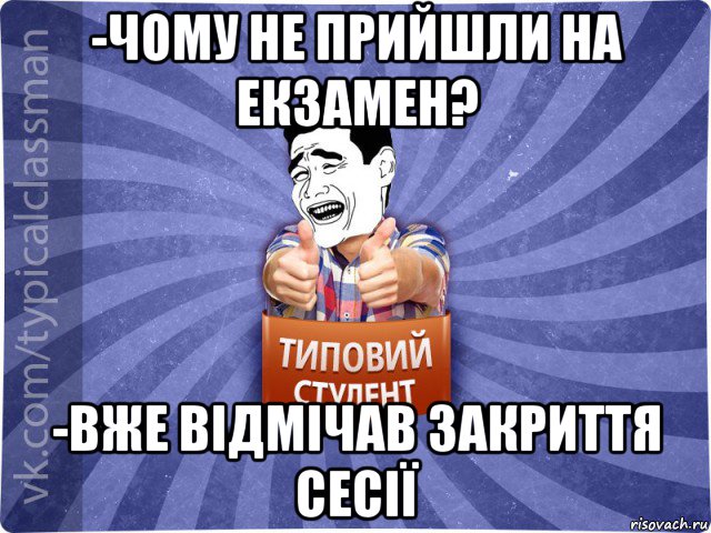 -чому не прийшли на екзамен? -вже відмічав закриття сесії, Мем Типовий студент