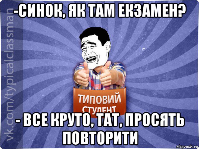 -синок, як там екзамен? - все круто, тат, просять повторити, Мем Типовий студент