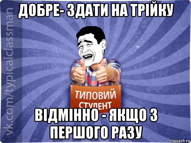 добре- здати на трійку відмінно - якщо з першого разу, Мем Типовий студент