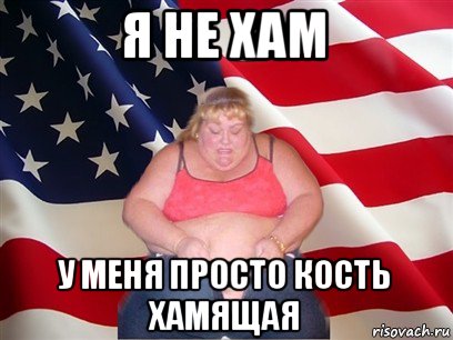 я не хам у меня просто кость хамящая, Мем Толстая американка