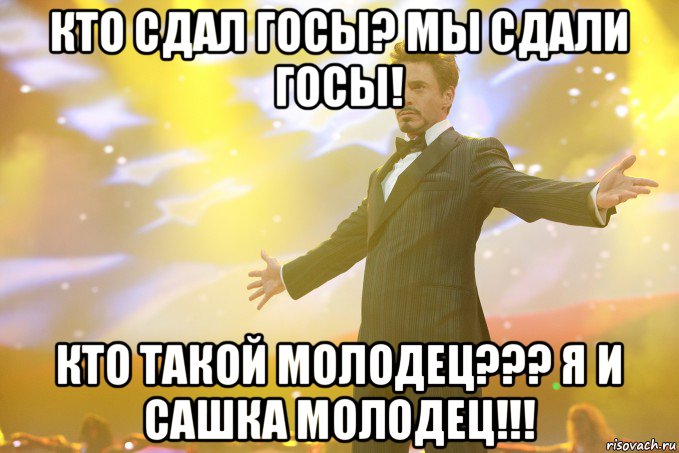 кто сдал госы? мы сдали госы! кто такой молодец??? я и сашка молодец!!!, Мем Тони Старк (Роберт Дауни младший)