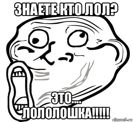 знаете кто лол? это.... лололошка!!!!!, Мем  Trollface LOL