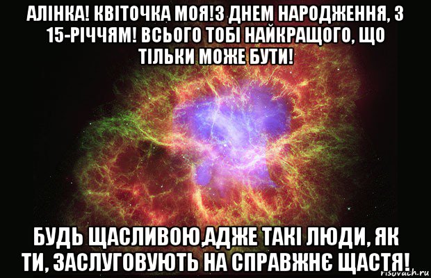 алінка! квіточка моя!з днем народження, з 15-річчям! всього тобі найкращого, що тільки може бути! будь щасливою,адже такі люди, як ти, заслуговують на справжнє щастя!, Мем Туманность