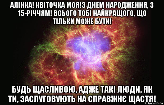 алінка! квіточка моя!з днем народження, з 15-річчям! всього тобі найкращого, що тільки може бути! будь щасливою, адже такі люди, як ти, заслуговують на справжнє щастя!, Мем Туманность