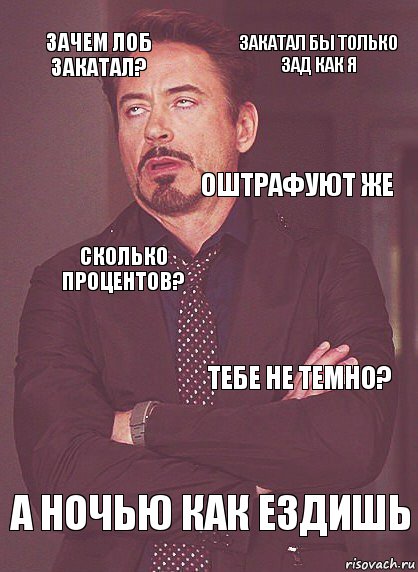 Зачем лоб закатал? Сколько процентов? Оштрафуют же Ты хоть что-нибудь видишь? А ночью как ездишь Тебе не темно? Закатал бы только зад как я, Комикс Выражение лица Тони Старк (вертик)