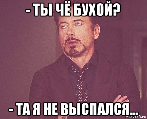 - ты чё бухой? - та я не выспался..., Мем твое выражение лица