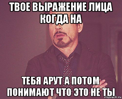 твое выражение лица когда на тебя арут а потом понимают что это не ты, Мем твое выражение лица