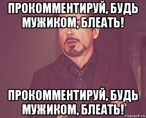 прокомментируй, будь мужиком, блеать! прокомментируй, будь мужиком, блеать!, Мем твое выражение лица