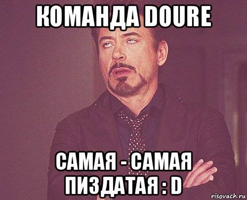 команда doure самая - самая пиздатая : d, Мем твое выражение лица