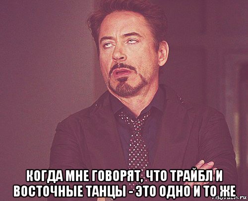  когда мне говорят, что трайбл и восточные танцы - это одно и то же, Мем твое выражение лица