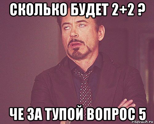 сколько будет 2+2 ? че за тупой вопрос 5, Мем твое выражение лица