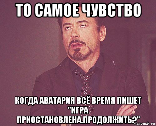 то самое чувство когда аватария всё время пишет "игра приостановлена.продолжить?", Мем твое выражение лица