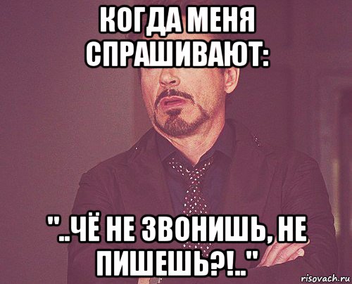 когда меня спрашивают: "..чё не звонишь, не пишешь?!..", Мем твое выражение лица