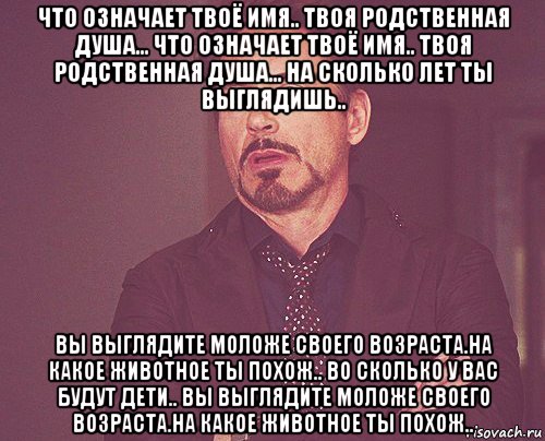 что означает твоё имя.. твоя родственная душа... что означает твоё имя.. твоя родственная душа... на сколько лет ты выглядишь.. вы выглядите моложе своего возраста.на какое животное ты похож.. во сколько у вас будут дети.. вы выглядите моложе своего возраста.на какое животное ты похож.., Мем твое выражение лица