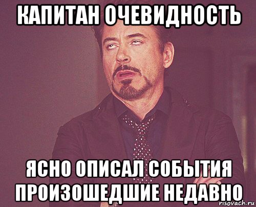 капитан очевидность ясно описал события произошедшие недавно, Мем твое выражение лица