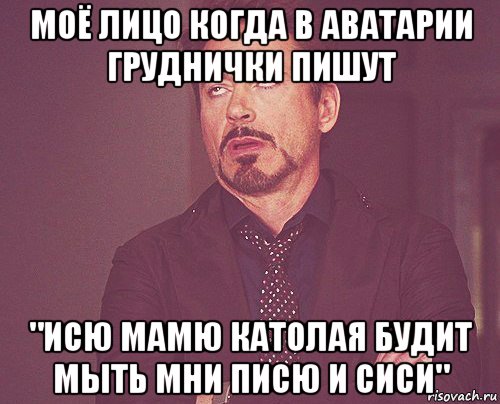 моё лицо когда в аватарии груднички пишут "исю мамю католая будит мыть мни писю и сиси", Мем твое выражение лица