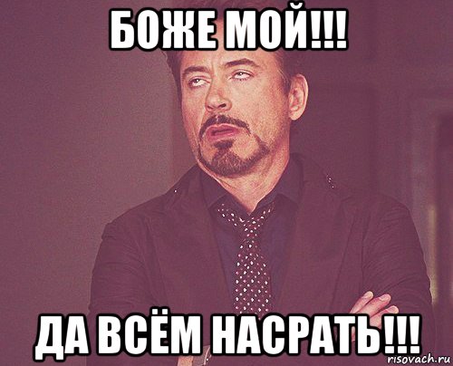 боже мой!!! да всём насрать!!!, Мем твое выражение лица