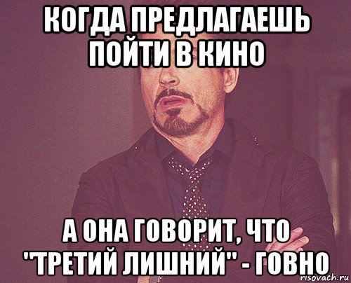 когда предлагаешь пойти в кино а она говорит, что "третий лишний" - говно, Мем твое выражение лица