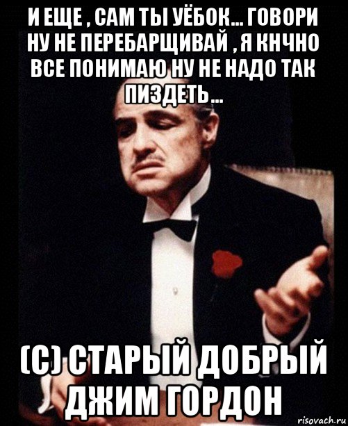 и еще , сам ты уёбок... говори ну не перебарщивай , я кнчно все понимаю ну не надо так пиздеть... (с) старый добрый джим гордон, Мем ты делаешь это без уважения