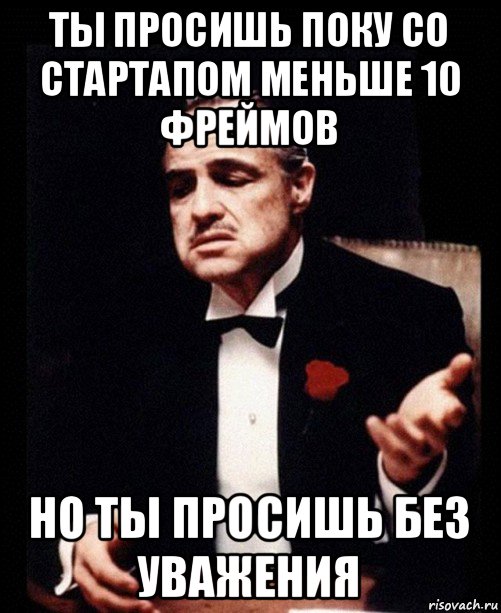 ты просишь поку со стартапом меньше 10 фреймов но ты просишь без уважения, Мем ты делаешь это без уважения