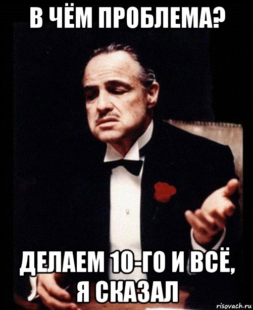 в чём проблема? делаем 10-го и всё, я сказал, Мем ты делаешь это без уважения