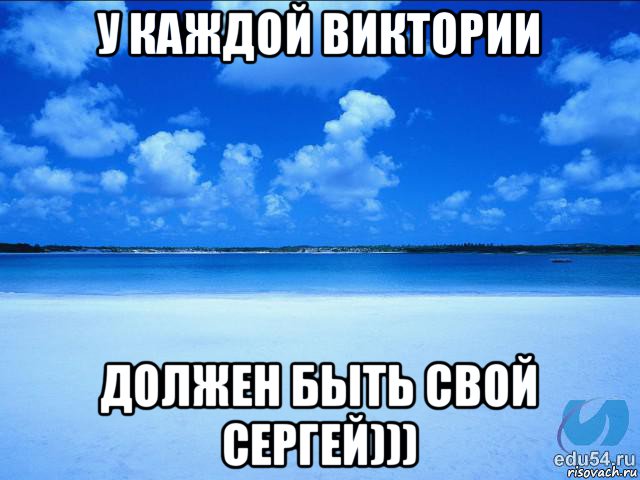 у каждой виктории должен быть свой сергей)))