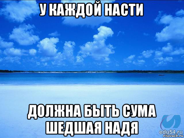 у каждой насти должна быть сума шедшая надя, Мем у каждой Ксюши должен быть свой 