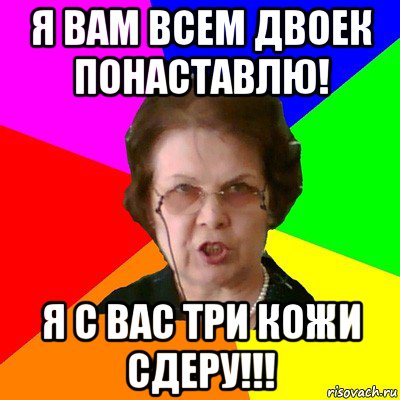 я вам всем двоек понаставлю! я с вас три кожи сдеру!!!, Мем Типичная училка