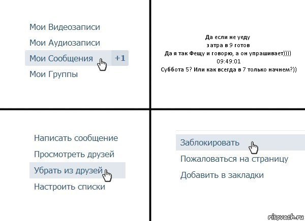 Да если не уеду
затра в 9 готов
Да я так Фещу и говорю, а он упрашивает))))
09:49:01
Суббота 5? Или как всегда в 7 только начнем?)), Комикс  Удалить из друзей