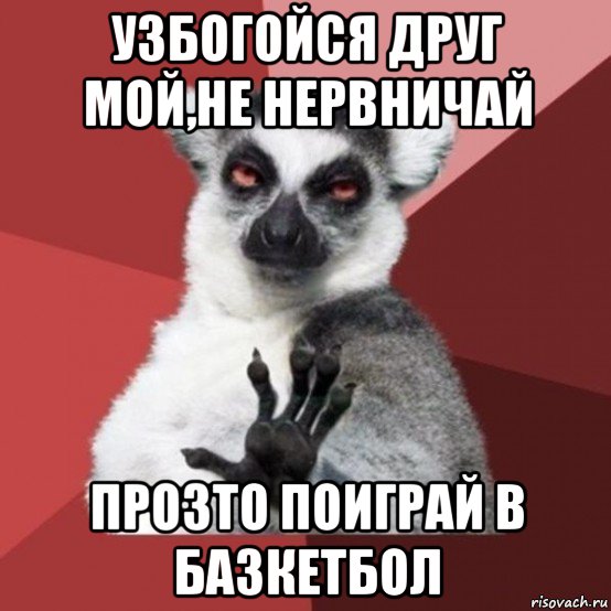 узбогойся друг мой,не нервничай прозто поиграй в базкетбол, Мем Узбагойзя