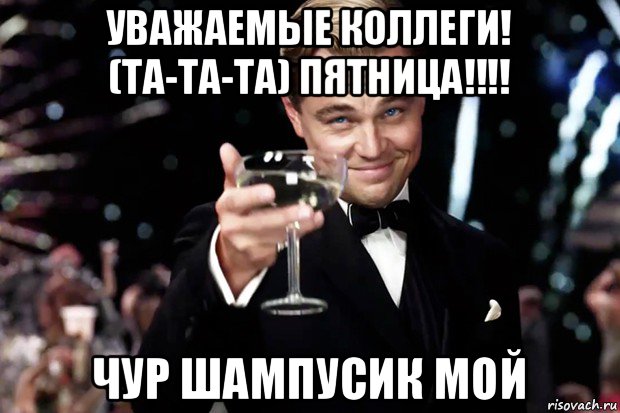 уважаемые коллеги! (та-та-та) пятница!!!! чур шампусик мой, Мем Великий Гэтсби (бокал за тех)