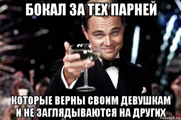 бокал за тех парней которые верны своим девушкам и не заглядываются на других, Мем Великий Гэтсби (бокал за тех)