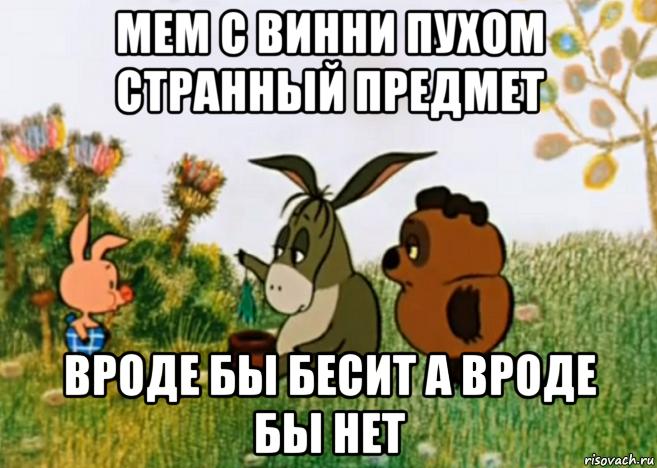 мем с винни пухом странный предмет вроде бы бесит а вроде бы нет, Мем Винни Пух Пятачок и Иа