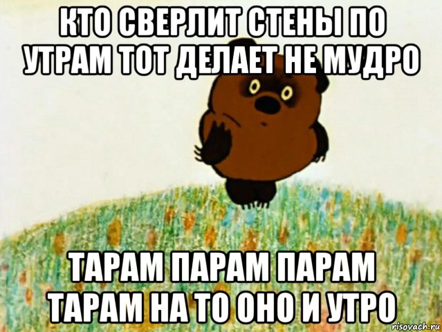 кто сверлит стены по утрам тот делает не мудро тарам парам парам тарам на то оно и утро, Мем ВИННИ ПУХ