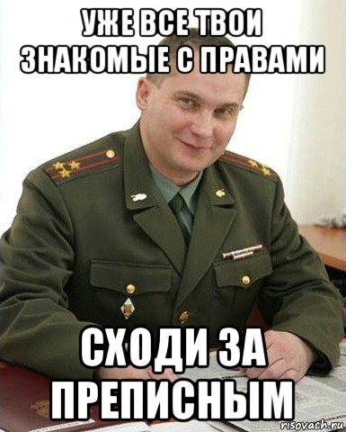 уже все твои знакомые с правами сходи за преписным, Мем Военком (полковник)