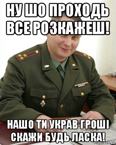 ну шо проходь все розкажеш! нашо ти украв гроші скажи будь ласка!, Мем Военком (полковник)