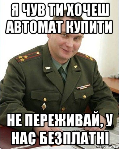 я чув ти хочеш автомат купити не переживай, у нас безплатні, Мем Военком (полковник)