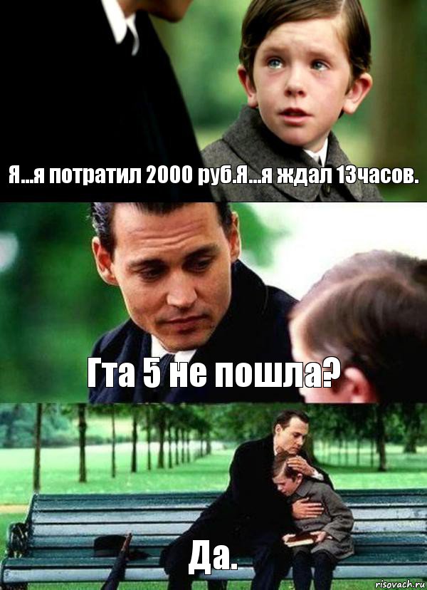 Я...я потратил 2000 руб.Я...я ждал 13часов. Гта 5 не пошла? Да.