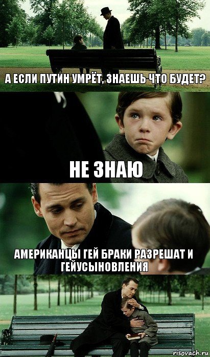 А если Путин умрёт, знаешь что будет? Не знаю Американцы гей браки разрешат и гейусыновления