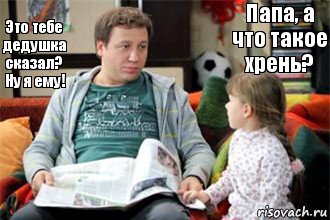 Папа, а что такое хрень? Это тебе дедушка сказал? Ну я ему!, Комикс Костя Воронин с дочкой