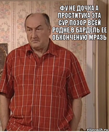 Фу не дочка а проститука эта сур,позор всей родне,в бардель ее обконченую мразь