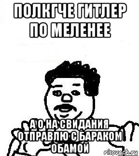 полкгче гитлер по меленее а о на свидания отправлю с бараком обамой, Мем   воу воу палехче