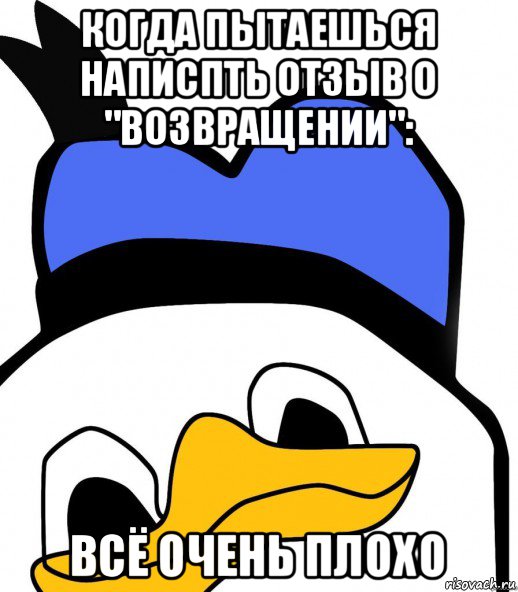 когда пытаешься написпть отзыв о "возвращении": всё очень плохо