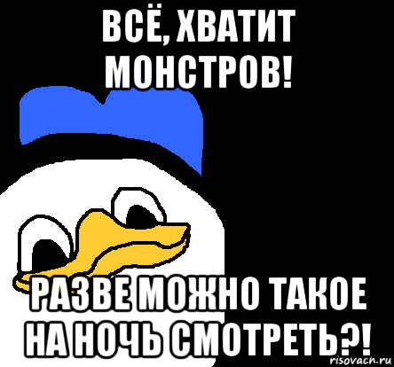 всё, хватит монстров! разве можно такое на ночь смотреть?!, Мем ВСЕ ОЧЕНЬ ПЛОХО