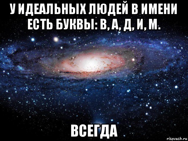 у идеальных людей в имени есть буквы: в, а, д, и, м. всегда, Мем Вселенная