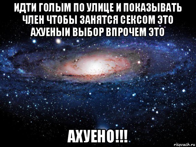 идти голым по улице и показывать член чтобы занятся сексом это ахуеныи выбор впрочем это ахуено!!!, Мем Вселенная