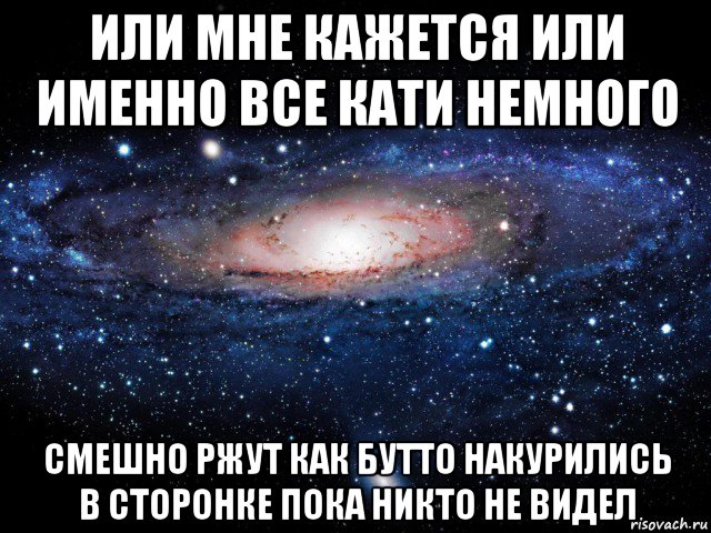 или мне кажется или именно все кати немного смешно ржут как бутто накурились в сторонке пока никто не видел, Мем Вселенная