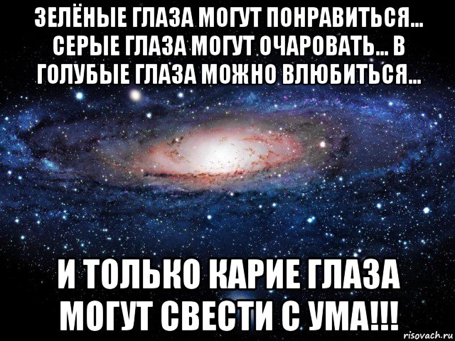 зелёные глаза могут понравиться... серые глаза могут очаровать... в голубые глаза можно влюбиться… и только карие глаза могут свести с ума!!!, Мем Вселенная