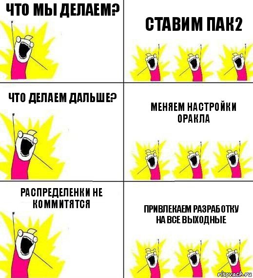 Что мы делаем? Ставим пак2 Что делаем дальше? Меняем настройки оракла Распределенки не коммитятся Привлекаем разработку на все выходные, Комикс Кто мы и чего мы хотим