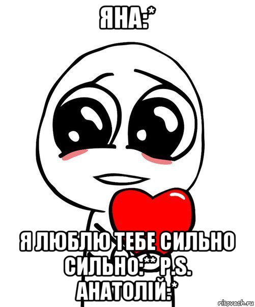 яна:* я люблю тебе сильно сильно:** p.s. анатолій:*